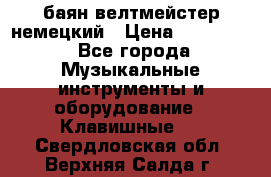 баян велтмейстер немецкий › Цена ­ 250 000 - Все города Музыкальные инструменты и оборудование » Клавишные   . Свердловская обл.,Верхняя Салда г.